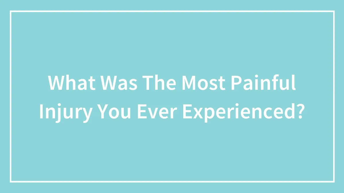 What Was The Most Painful Injury You Ever Experienced?
