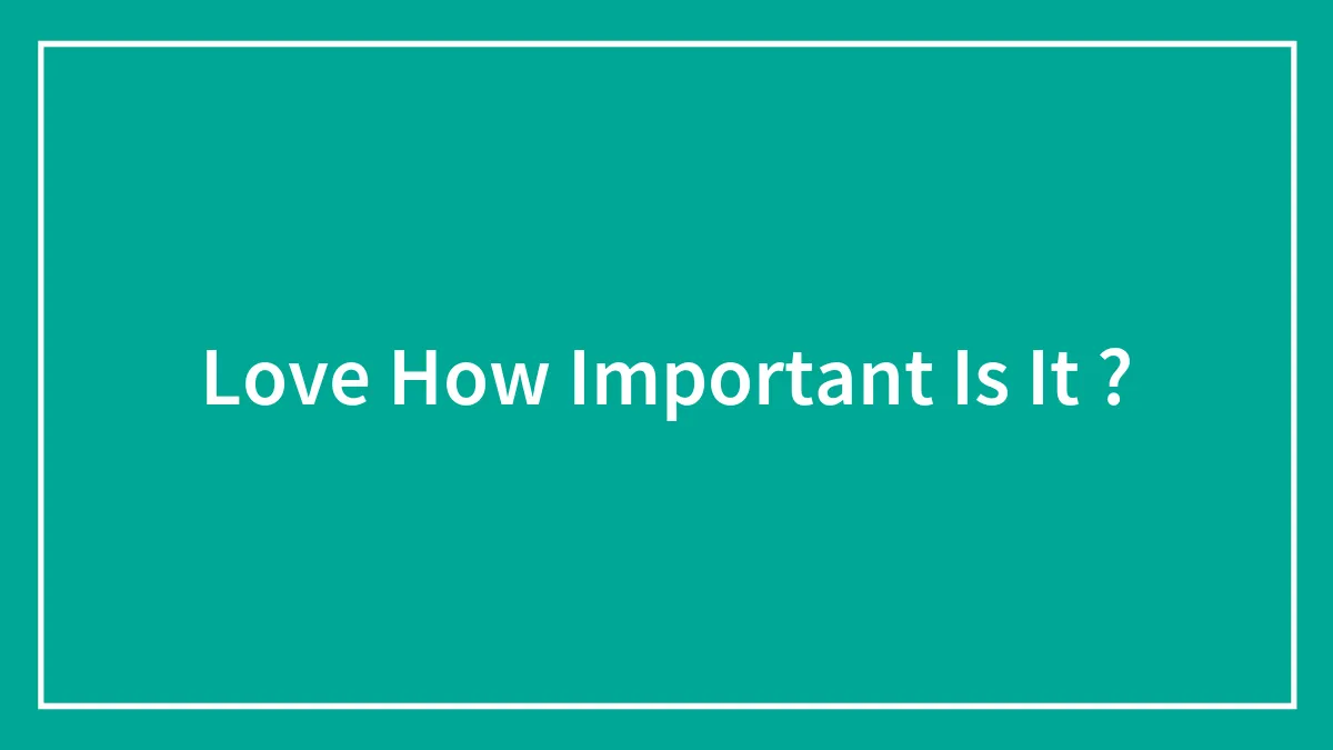 Love How Important Is It ?