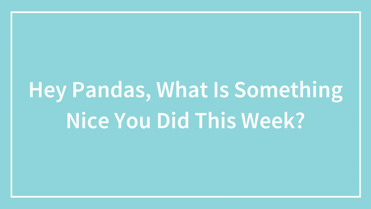 Hey Pandas, What Is Something Nice You Did This Week?