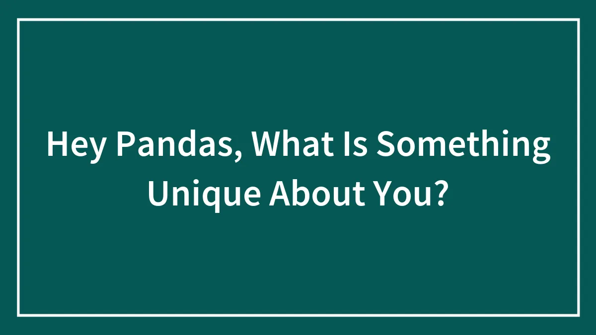 Hey Pandas, What Is Something Unique About You?