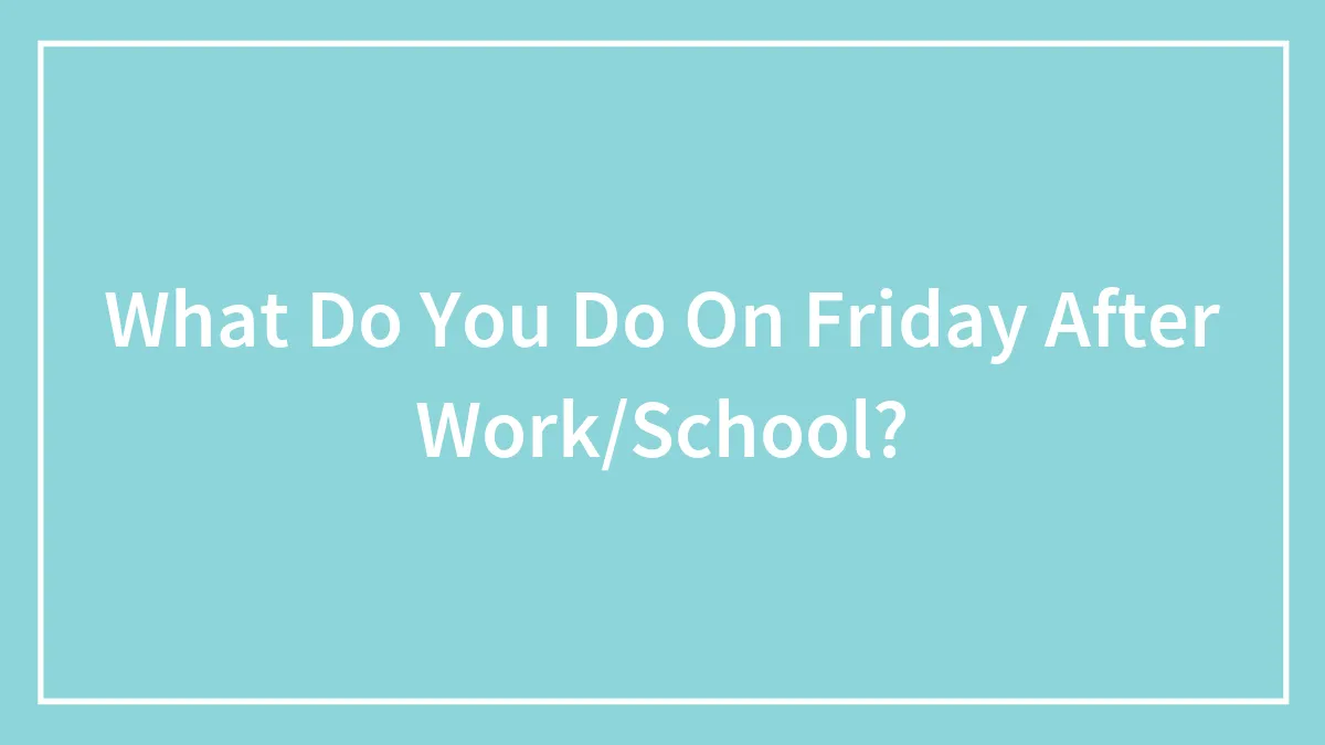 What Do You Do On Friday After Work/School?