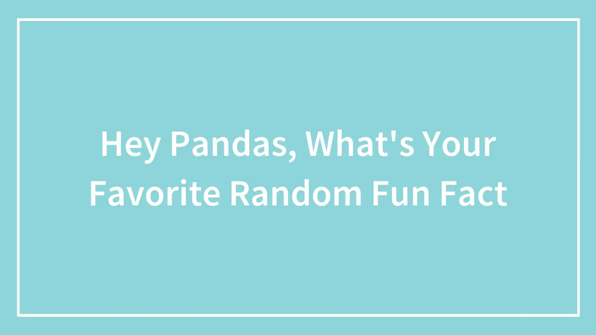 Hey Pandas, What's Your Favorite Random Fun Fact