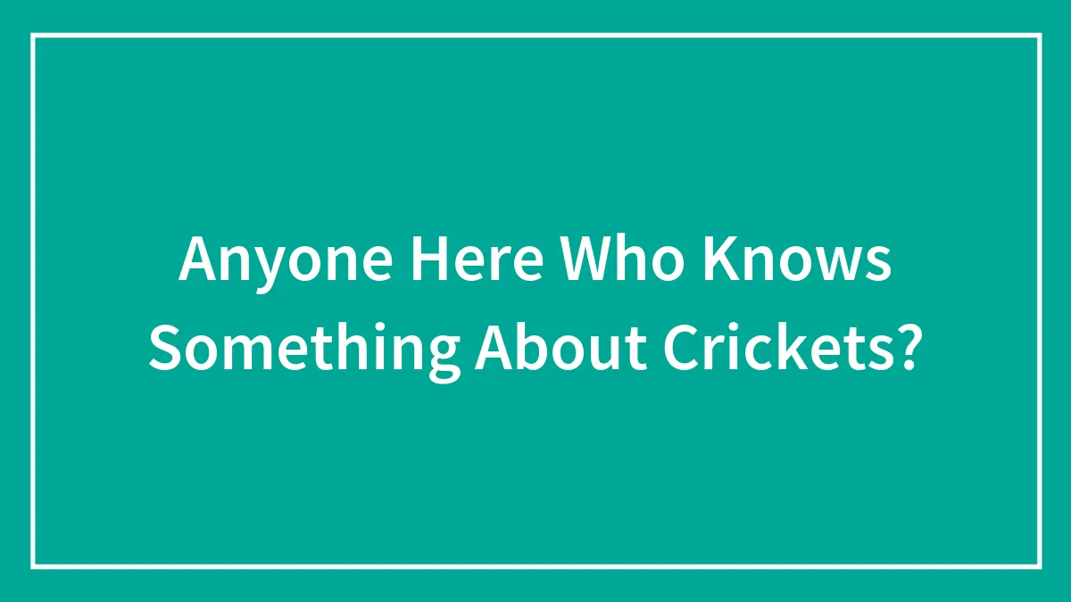Anyone Here Who Knows Something About Crickets?