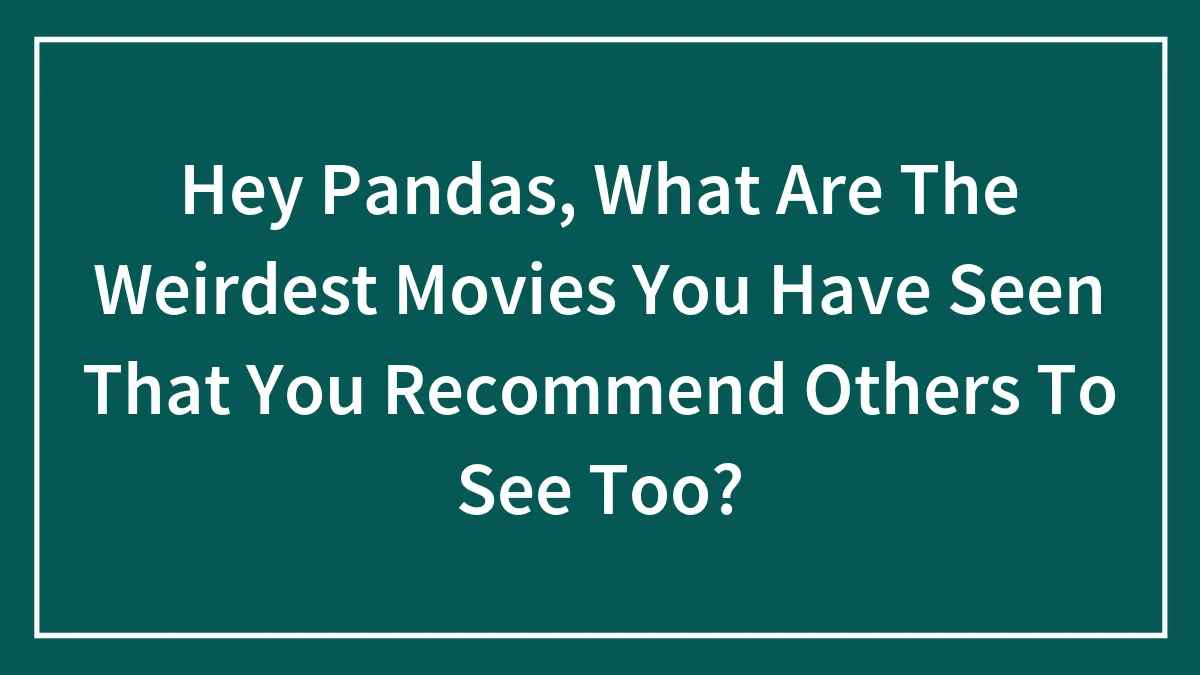Hey Pandas, What Are The Weirdest Movies You Have Seen That You Recommend Others To See Too?
