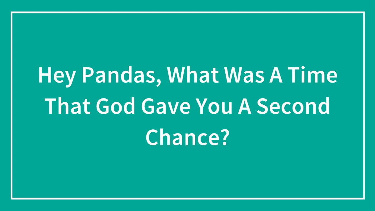 Hey Pandas, What Was A Time That God Gave You A Second Chance? (Closed)