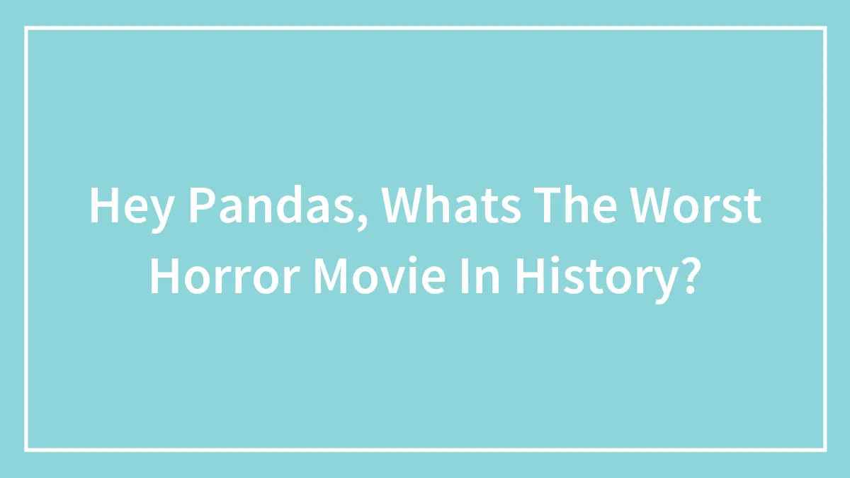 Hey Pandas, Whats The Worst Horror Movie In History?
