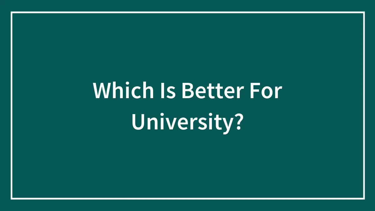 Which Is Better For University?