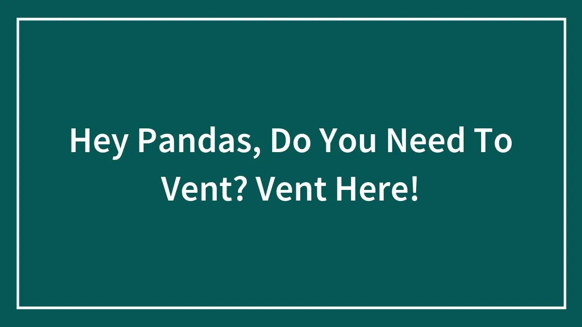 Hey Pandas, Do You Need To Vent? Vent Here!