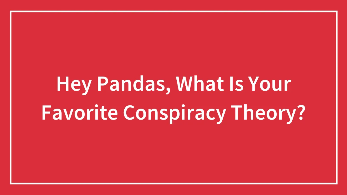 Hey Pandas, What Is Your Favorite Conspiracy Theory? (Closed)