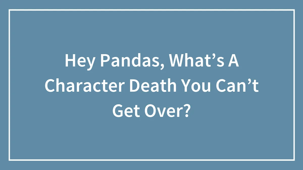 Hey Pandas, What’s A Character Death You Can’t Get Over?