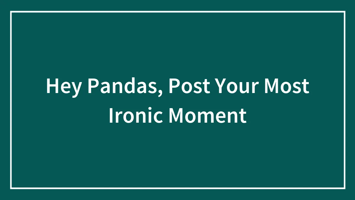 Hey Pandas, Post Your Most Ironic Moment