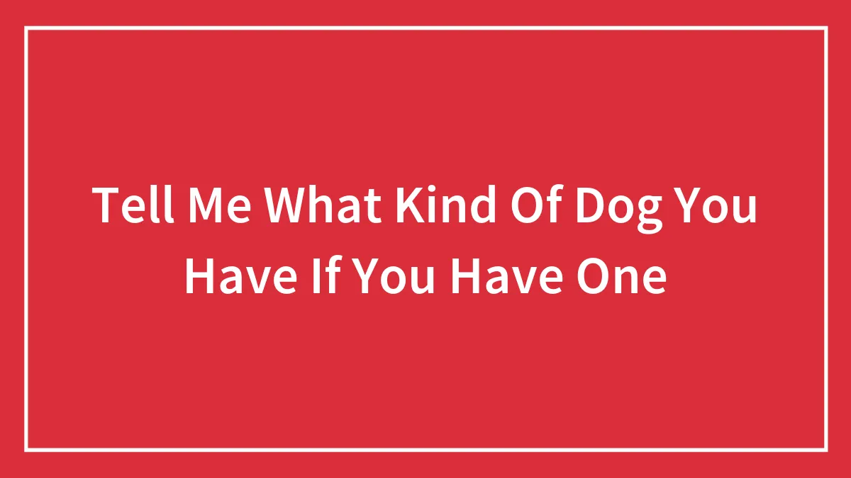 Tell Me What Kind Of Dog You Have If You Have One