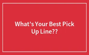 What’s Your Best Pick Up Line??