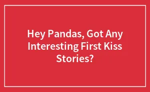 Hey Pandas, Got Any Interesting First Kiss Stories? (Closed)