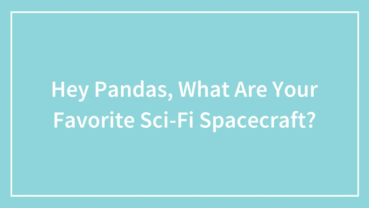 Hey Pandas, What Are Your Favorite Sci-Fi Spacecraft?