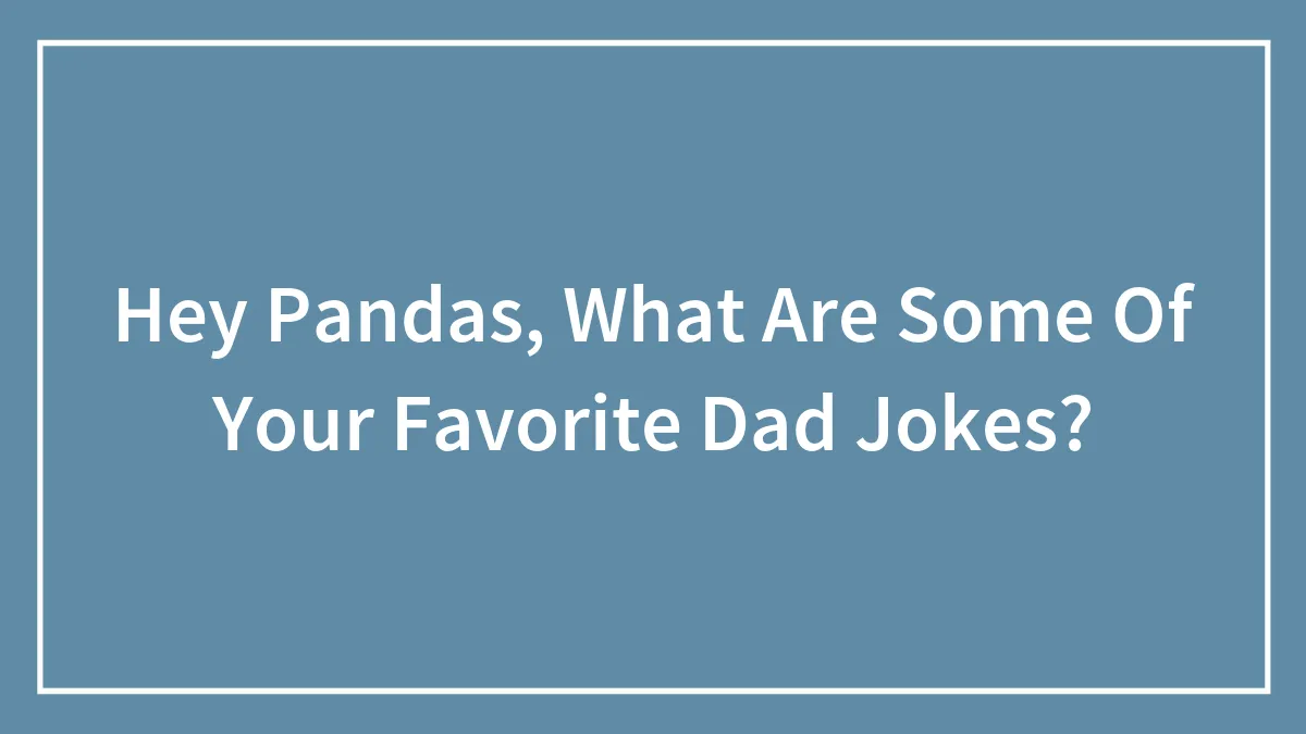Hey Pandas, What Are Some Of Your Favorite Dad Jokes? (Closed)