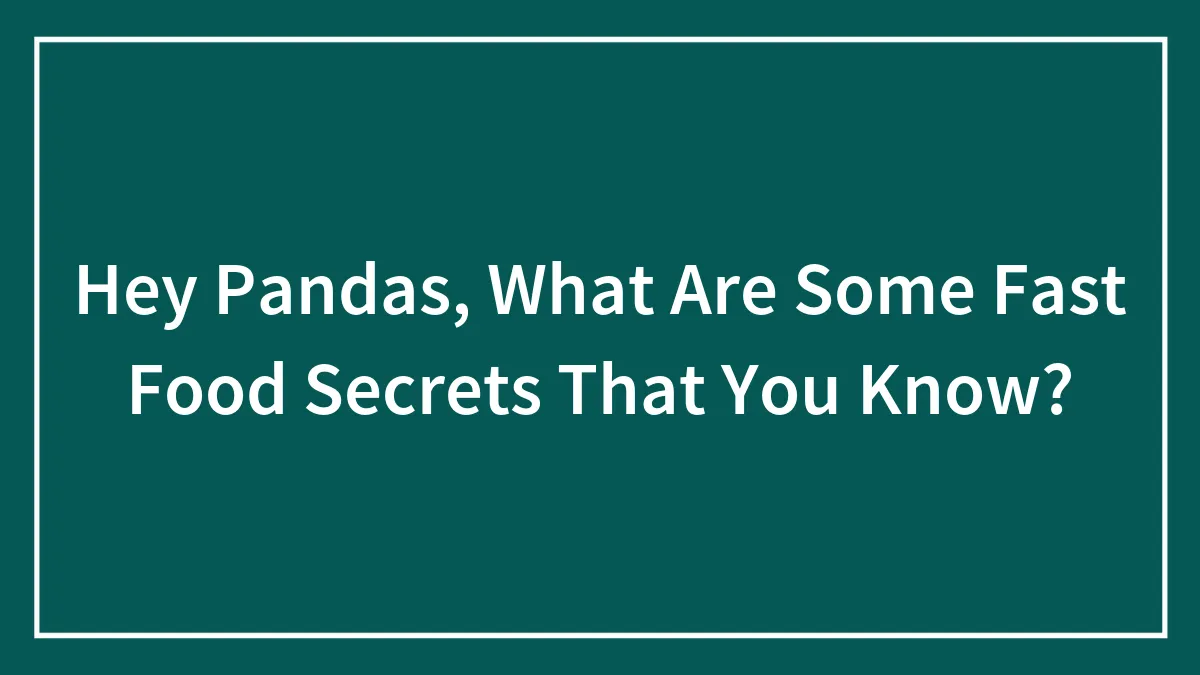 Hey Pandas, What Are Some Fast Food Secrets That You Know? (Closed)