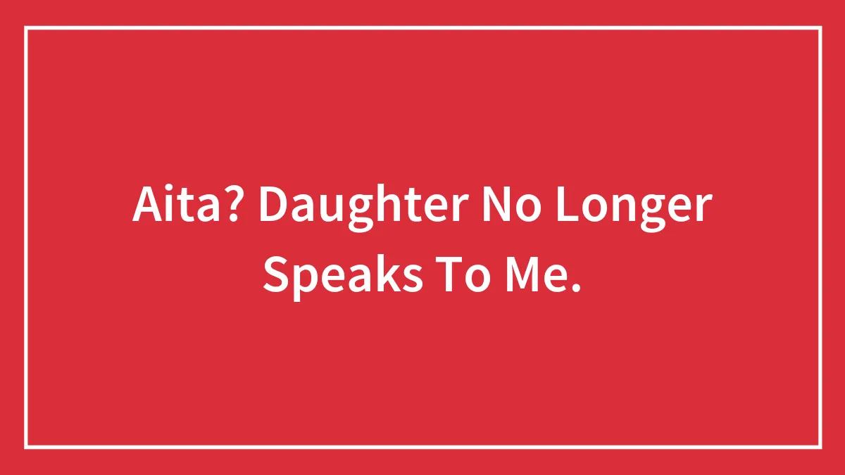 Aita? Daughter No Longer Speaks To Me.