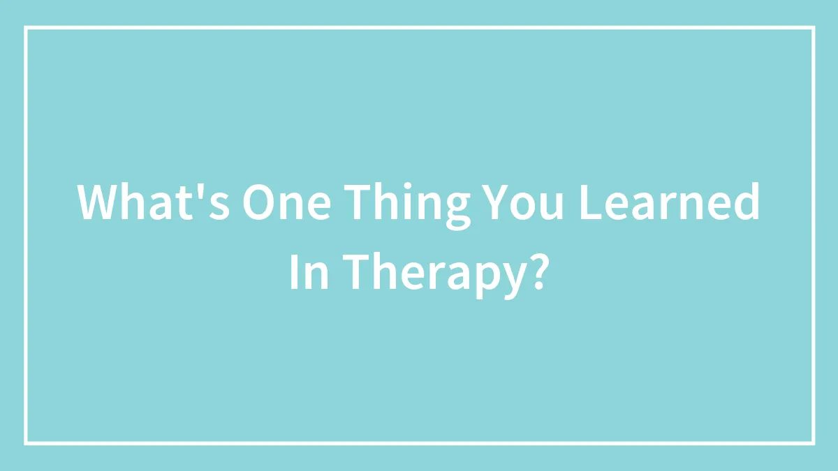 What's One Thing You Learned In Therapy?