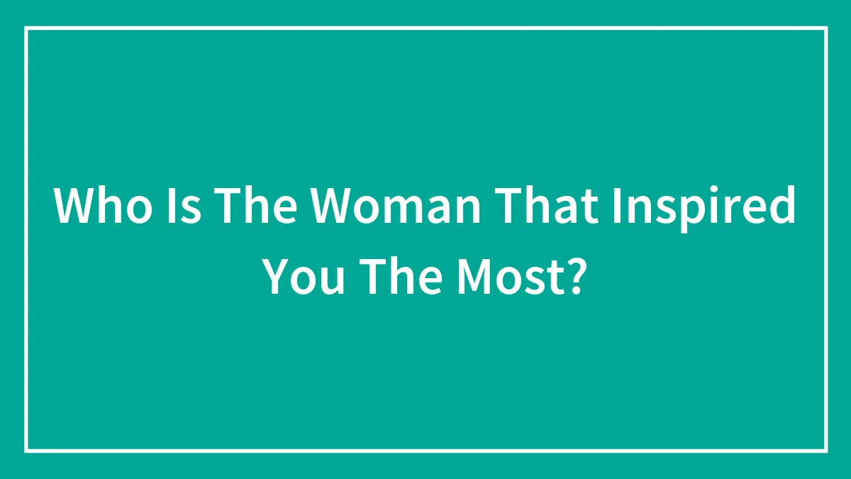 Who Is The Woman That Inspired You The Most?
