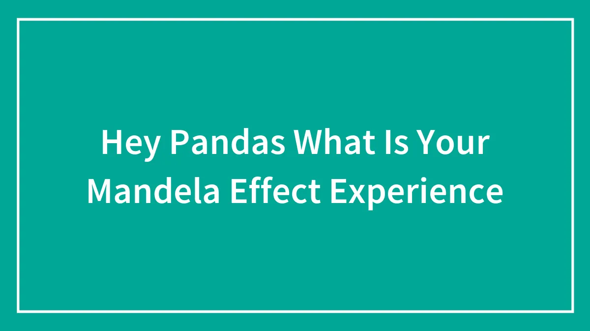 Hey Pandas What Is Your Mandela Effect Experience