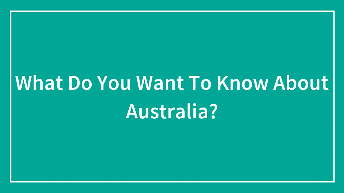 What Do You Want To Know About Australia?