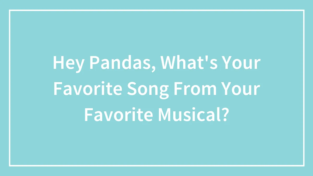 Hey Pandas, What's Your Favorite Song From Your Favorite Musical?