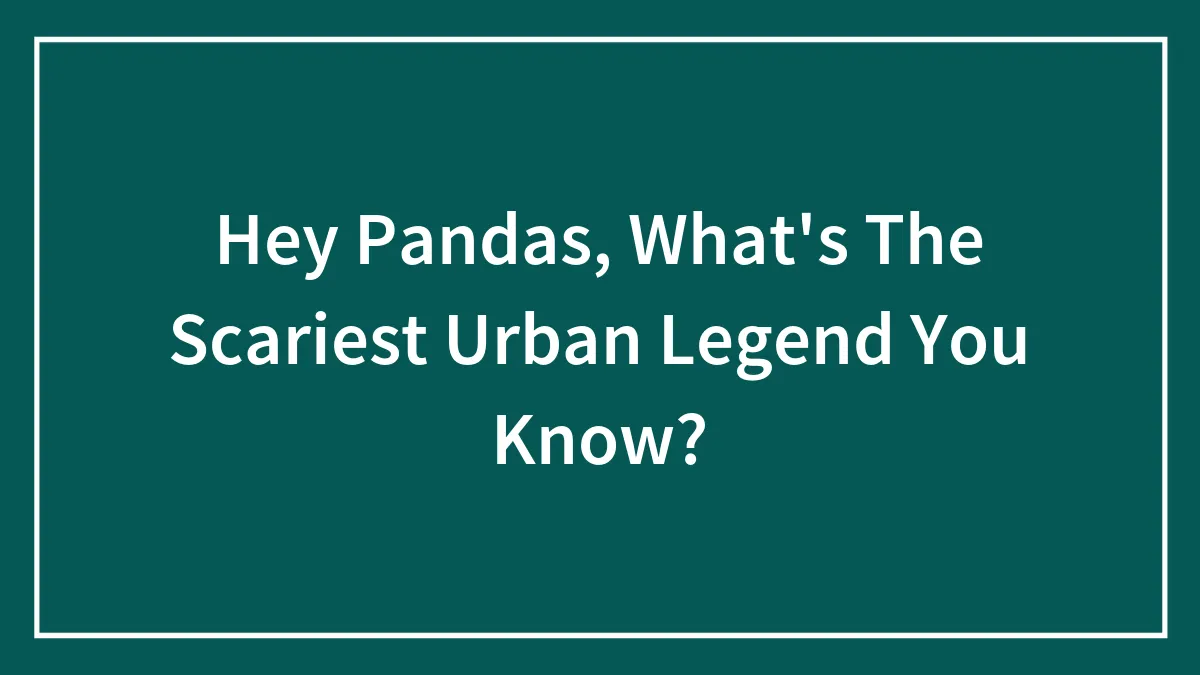 Hey Pandas, What's The Scariest Urban Legend You Know?