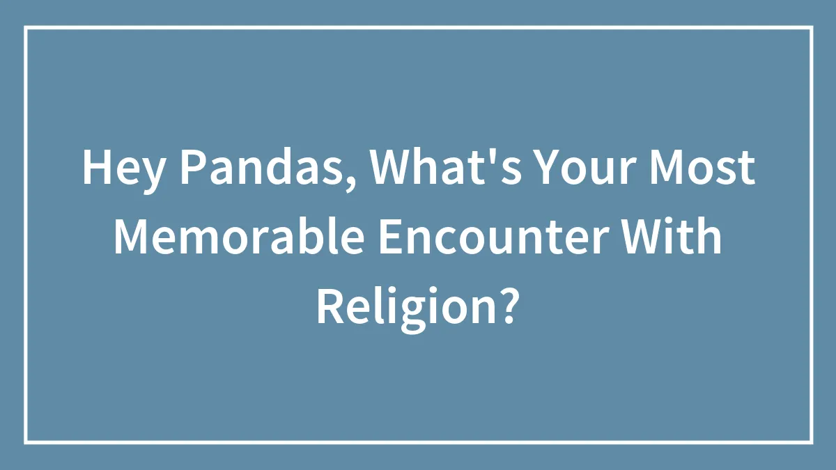 Hey Pandas, What's Your Most Memorable Encounter With Religion?