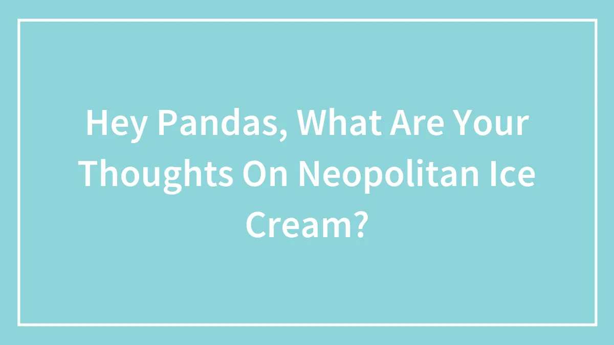 Hey Pandas, What Are Your Thoughts On Neopolitan Ice Cream?