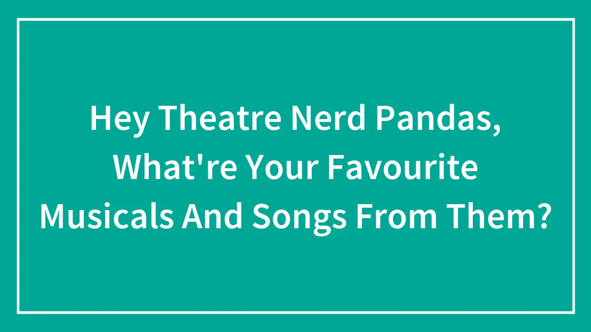 Hey Theatre Nerd Pandas, What're Your Favourite Musicals And Songs From Them?