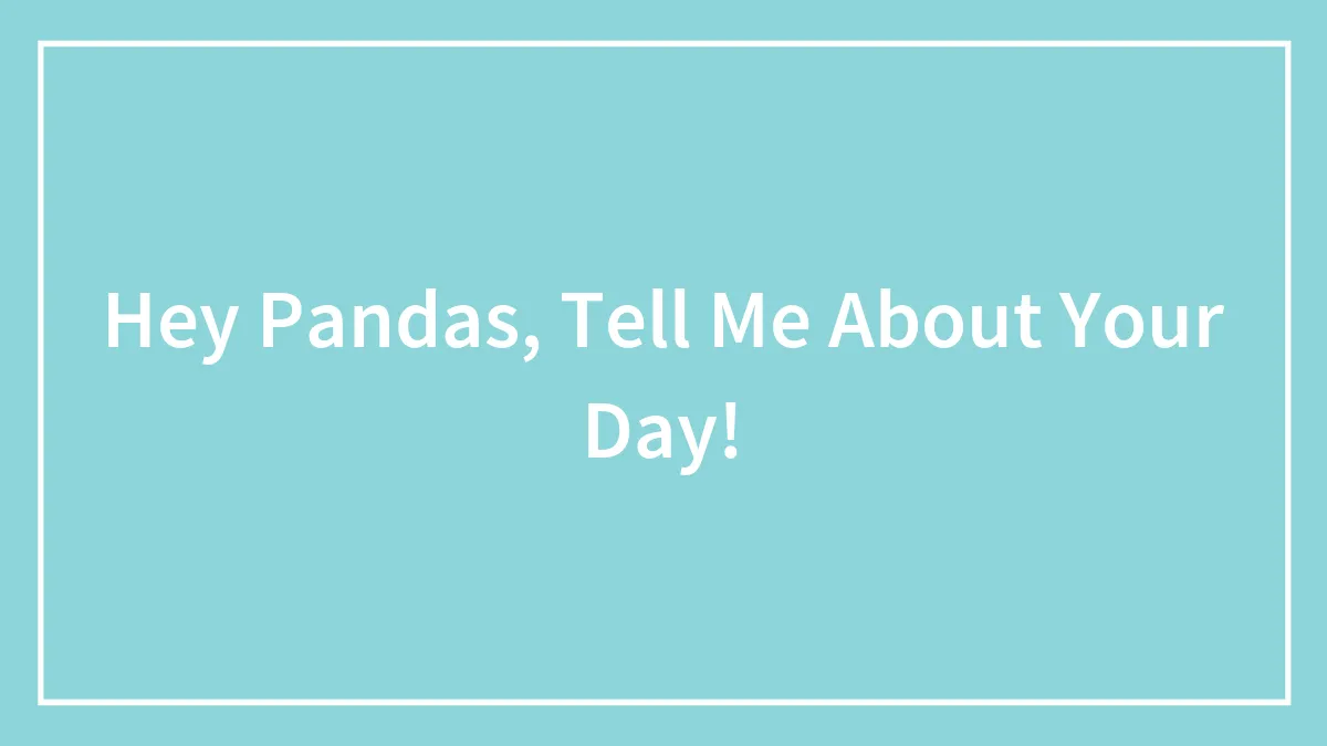 Hey Pandas, Tell Me About Your Day!