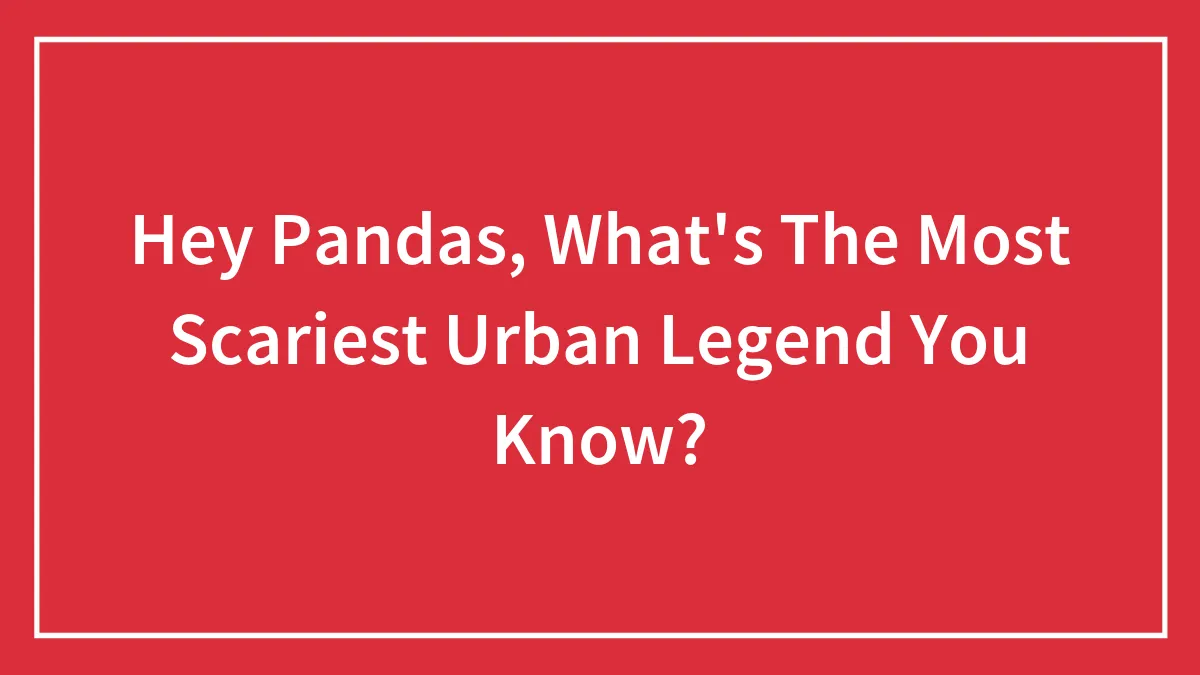 Hey Pandas, What's The Scariest Urban Legend You Know? (Closed)