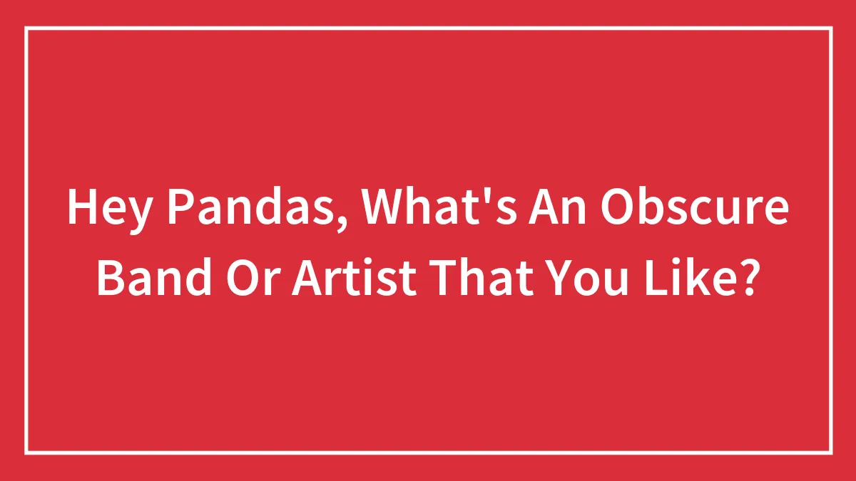 Hey Pandas, What's An Obscure Band Or Artist That You Like? (Closed)