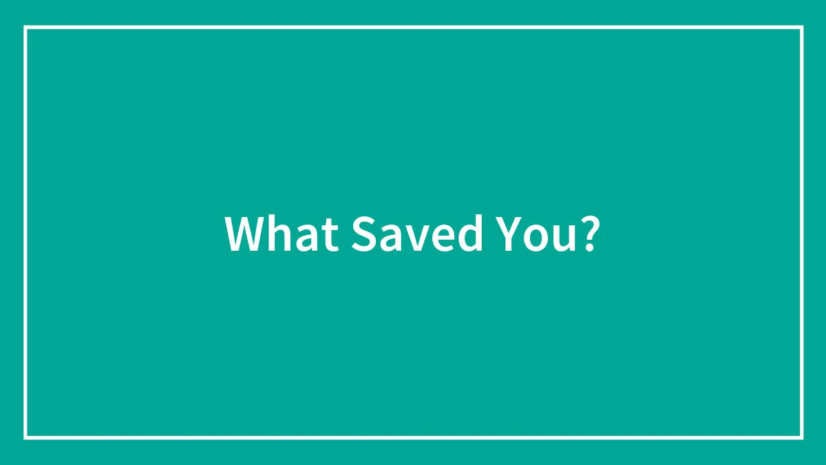 What Saved You?