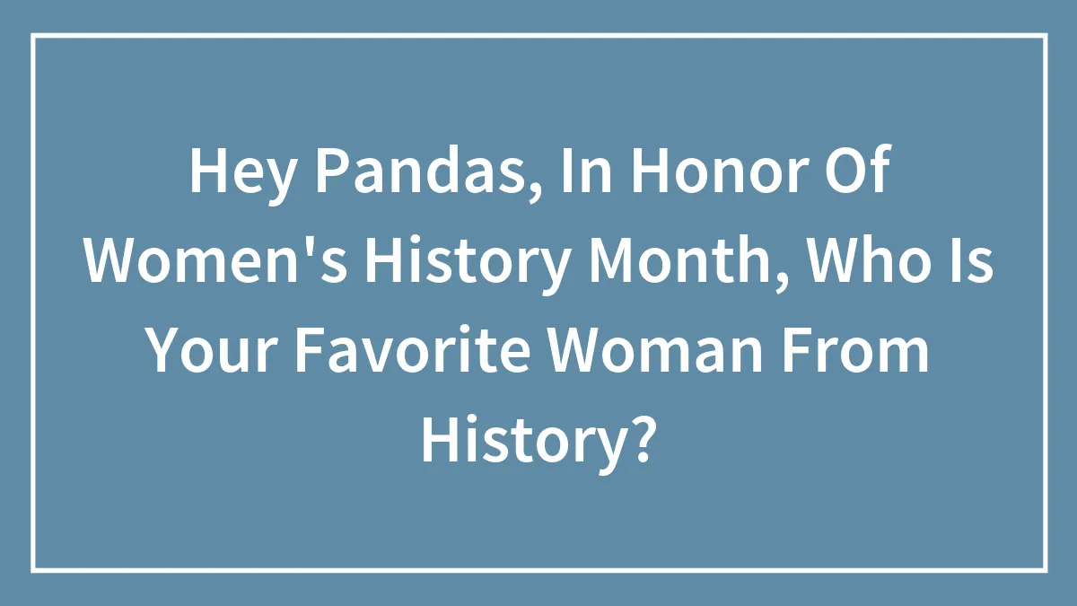 Hey Pandas, In Honor Of Women's History Month, Who Is Your Favorite Woman From History? (Closed)