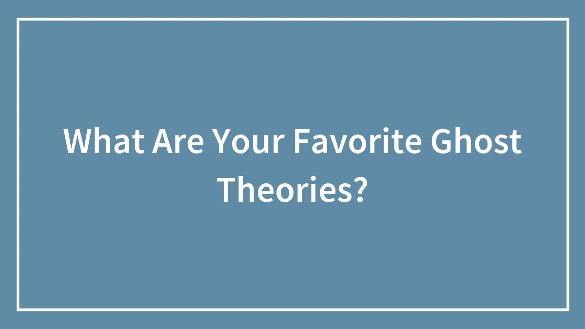 What Are Your Favorite Ghost Theories?