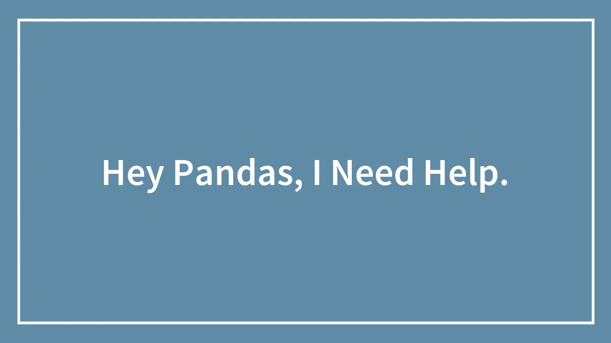 Hey Pandas, I Need Help.