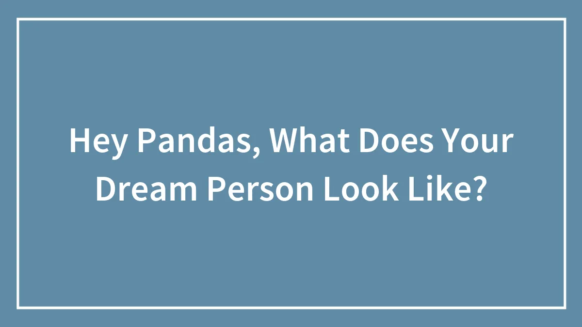 Hey Pandas, What Does Your Dream Person Look Like?