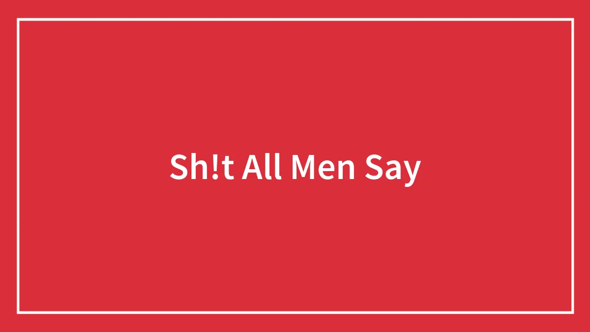 Sh!t All Men Say