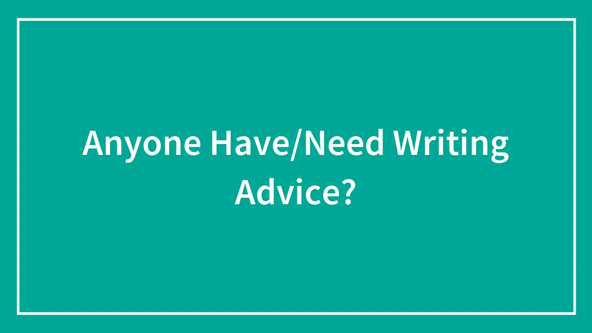 Anyone Have/Need Writing Advice?