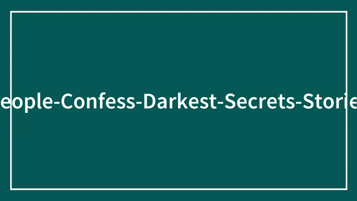 30 Anonymously Shared Secrets That People Wouldn’t Dare To Confess In Real Life