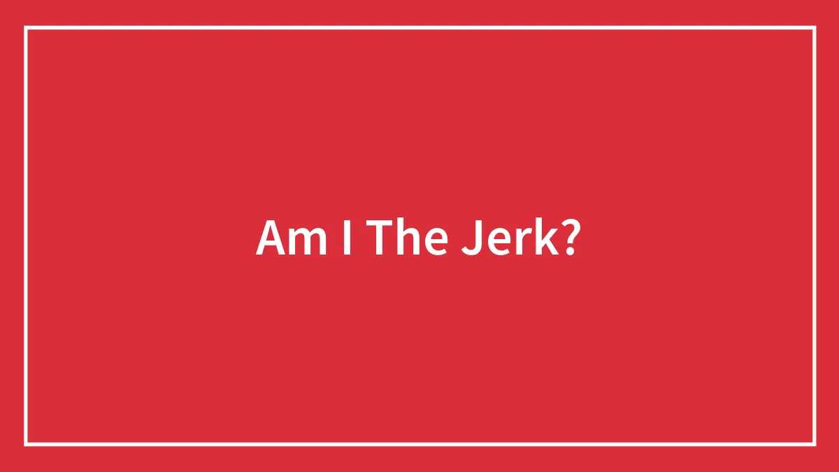 Am I The Jerk?