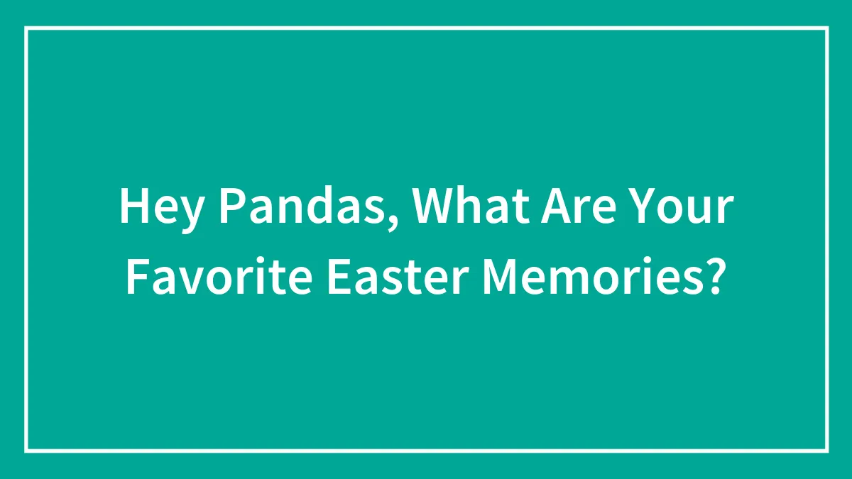 Hey Pandas, What Are Your Favorite Easter Memories?