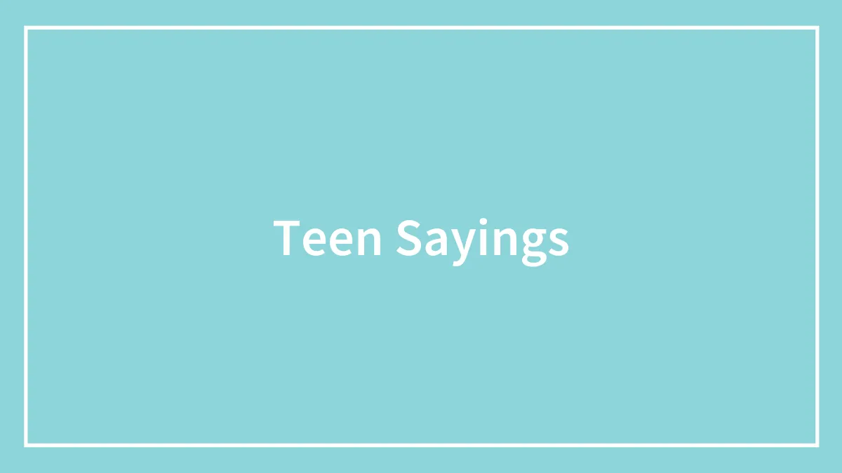 76 Popular Teen Sayings From Times When The Housing Market Was Still Affordable