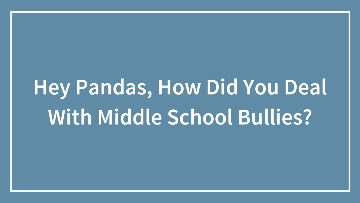 Hey Pandas, How Did You Deal With Middle School Bullies?