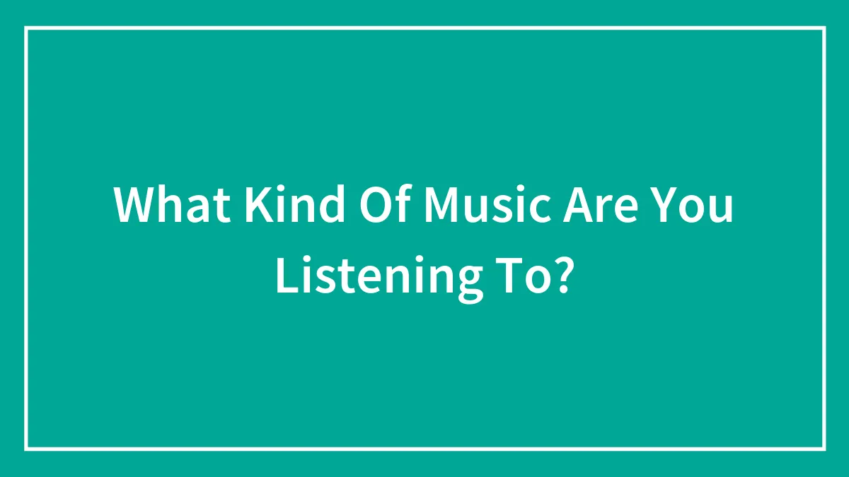 What Kind Of Music Are You Listening To?