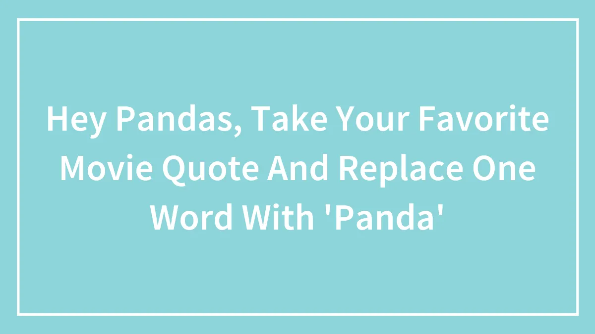 Hey Pandas, Take Your Favorite Movie Quote And Replace One Word With 'Panda' (Closed)