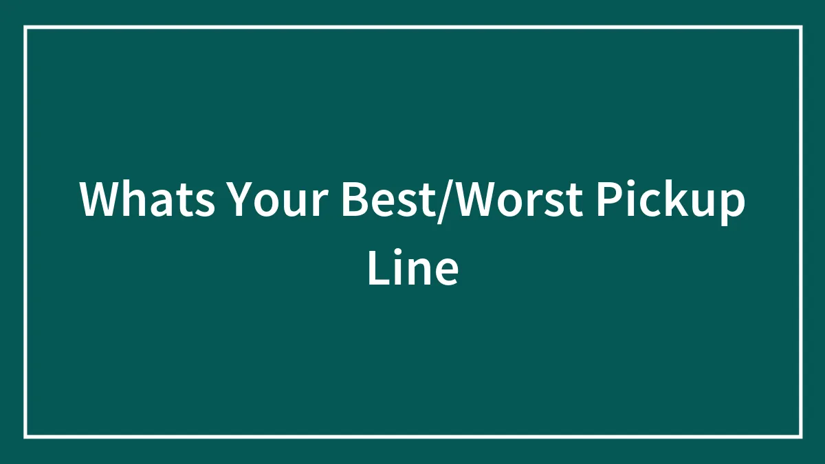 Whats Your Best/Worst Pickup Line