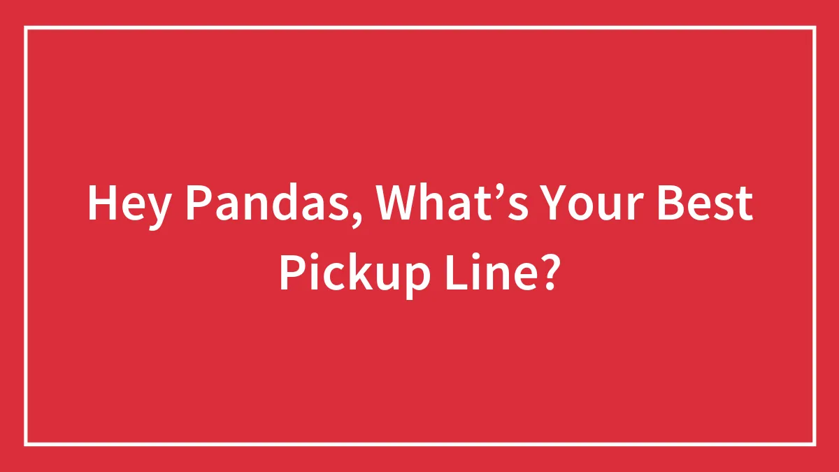 Hey Pandas, What’s Your Best Pickup Line? (Closed)
